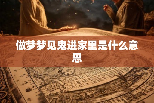 做梦梦见鬼进家里是什么意思