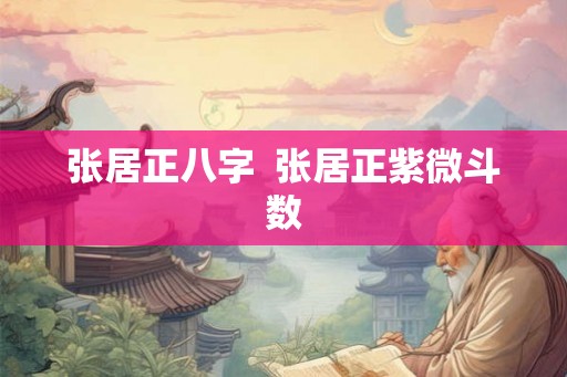 张居正八字  张居正紫微斗数