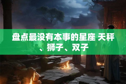 盘点最没有本事的星座 天秤、狮子、双子