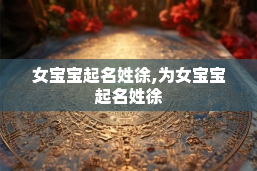 女宝宝起名姓徐,为女宝宝起名姓徐