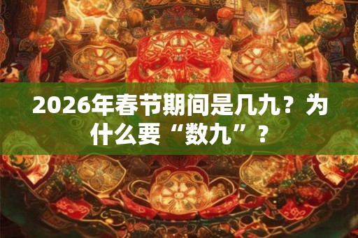 2026年春节期间是几九？为什么要“数九”？