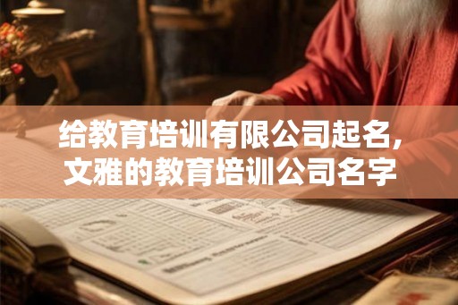 给教育培训有限公司起名,文雅的教育培训公司名字