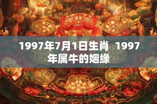 1997年7月1日生肖  1997年属牛的姻缘