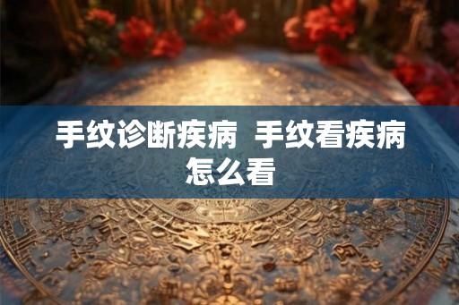 手纹诊断疾病  手纹看疾病怎么看