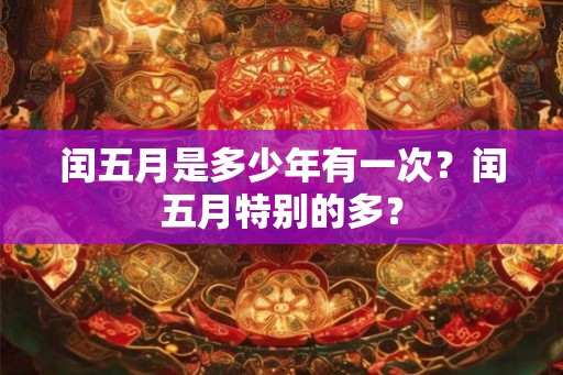 闰五月是多少年有一次？闰五月特别的多？