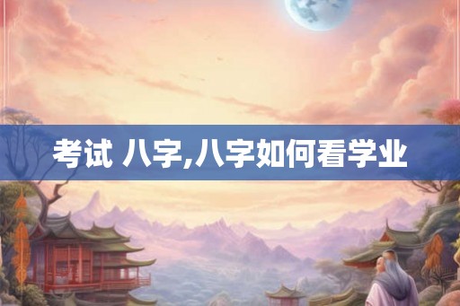 考试 八字,八字如何看学业
