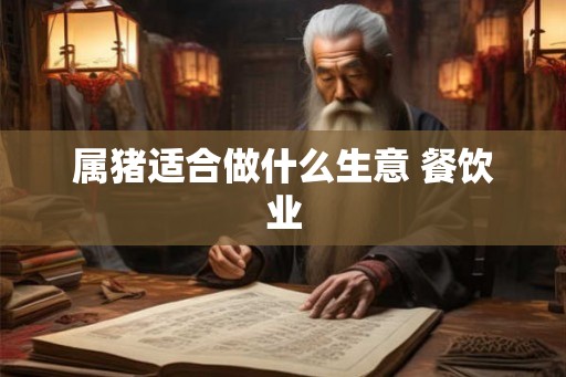 属猪适合做什么生意 餐饮业