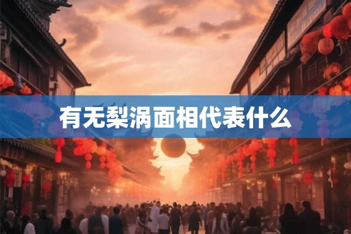 有无梨涡面相代表什么 有无梨涡面相代表什么