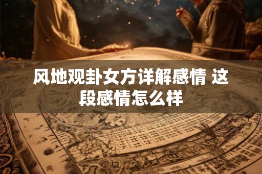风地观卦女方详解感情 这段感情怎么样