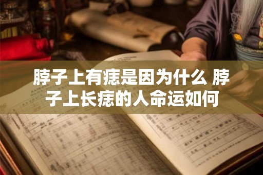 脖子上有痣是因为什么 脖子上长痣的人命运如何