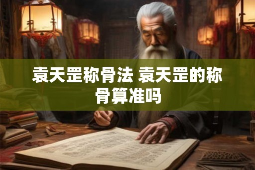 袁天罡称骨法 袁天罡的称骨算准吗