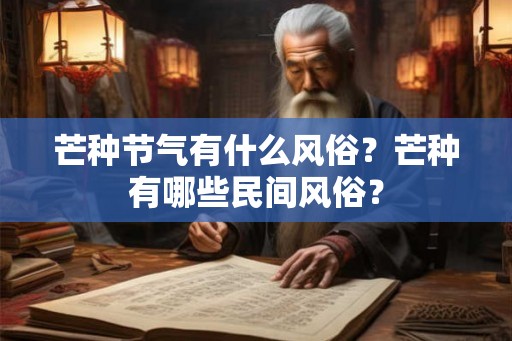 芒种节气有什么风俗？芒种有哪些民间风俗？