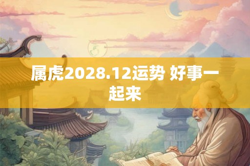 属虎2028.12运势 好事一起来