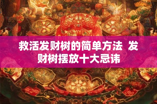 救活发财树的简单方法  发财树摆放十大忌讳
