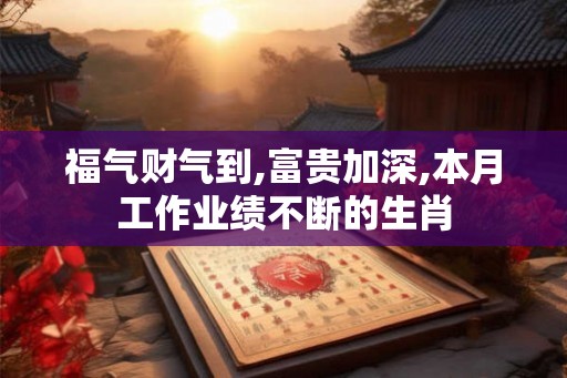 福气财气到,富贵加深,本月工作业绩不断的生肖