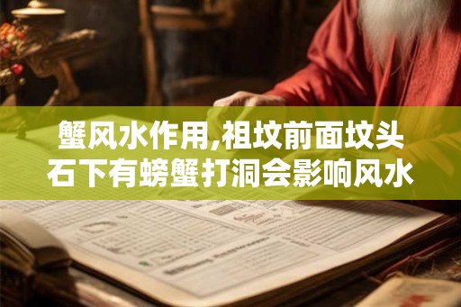 蟹风水作用,祖坟前面坟头石下有螃蟹打洞会影响风水吗