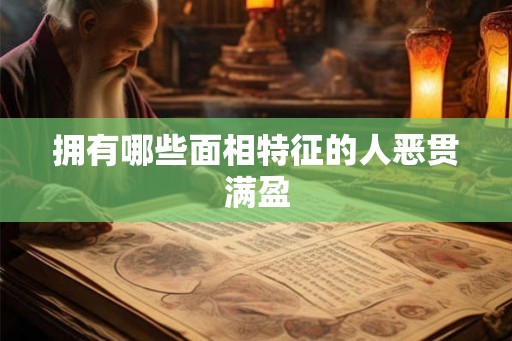 拥有哪些面相特征的人恶贯满盈