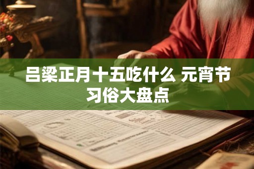 吕梁正月十五吃什么 元宵节习俗大盘点