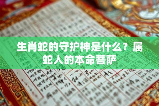 生肖蛇的守护神是什么？属蛇人的本命菩萨
