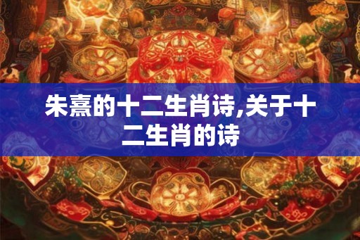 朱熹的十二生肖诗,关于十二生肖的诗