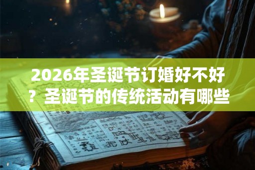2026年圣诞节订婚好不好？圣诞节的传统活动有哪些？