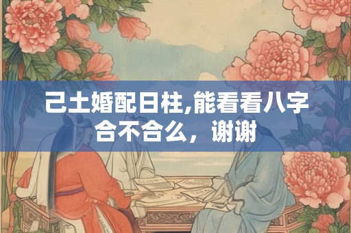己土婚配日柱,能看看八字合不合么，谢谢