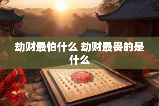劫财最怕什么 劫财最畏的是什么