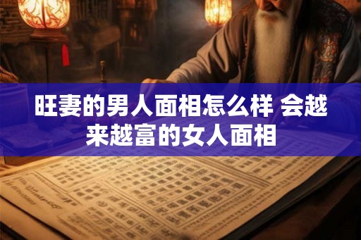旺妻的男人面相怎么样 会越来越富的女人面相