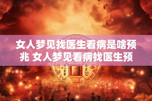 女人梦见找医生看病是啥预兆 女人梦见看病找医生预示什么