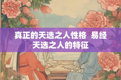 真正的天选之人性格  易经天选之人的特征