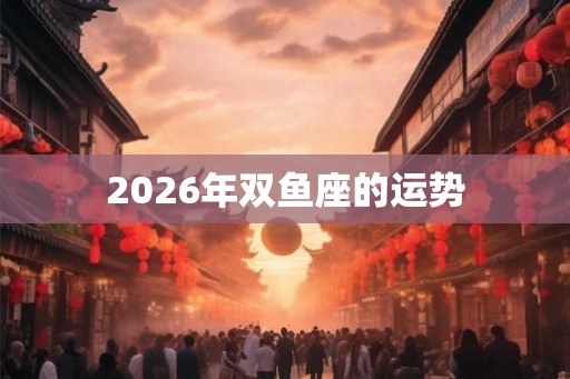 2026年双鱼座的运势