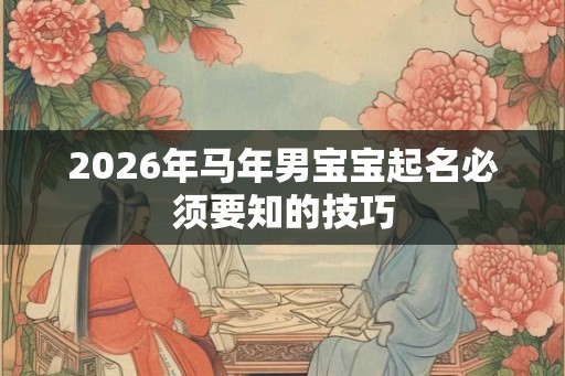 2026年马年男宝宝起名必须要知的技巧