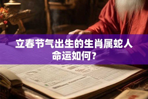 立春节气出生的生肖属蛇人命运如何？