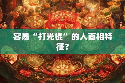 容易“打光棍”的人面相特征? 容易“打光棍”的人面相特征?