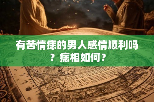 有苦情痣的男人感情顺利吗?痣相如何? 有苦情痣的男人感情顺利吗?痣相如何?