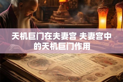天机巨门在夫妻宫 夫妻宫中的天机巨门作用