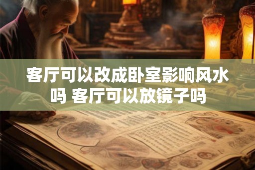 客厅可以改成卧室影响风水吗 客厅可以放镜子吗