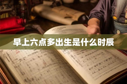 早上六点多出生是什么时辰