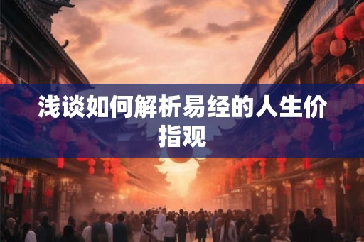 浅谈如何解析易经的人生价指观