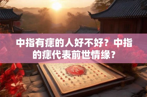 中指有痣的人好不好？中指的痣代表前世情缘？