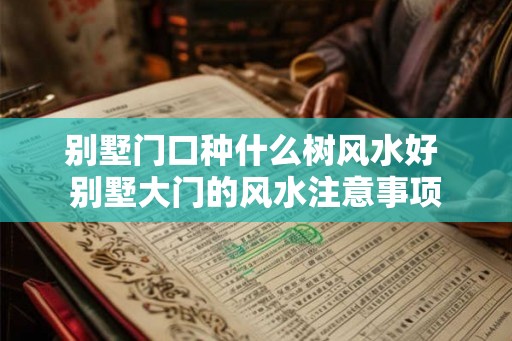 别墅门口种什么树风水好 别墅大门的风水注意事项