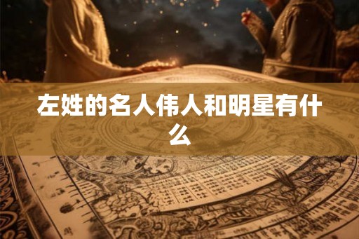 左姓的名人伟人和明星有什么