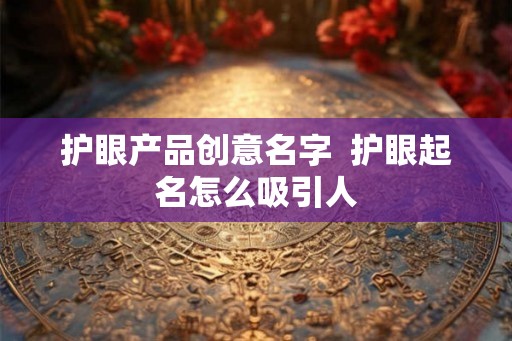 护眼产品创意名字  护眼起名怎么吸引人