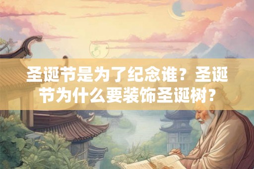 圣诞节是为了纪念谁？圣诞节为什么要装饰圣诞树？