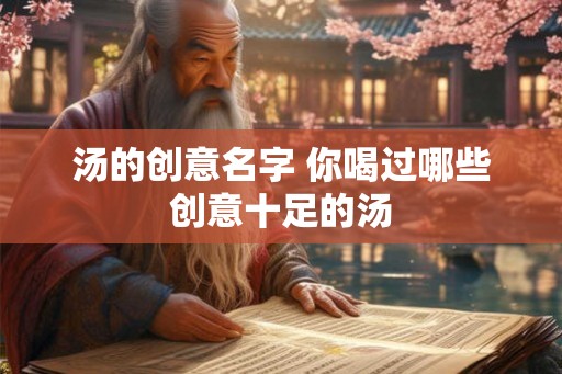汤的创意名字 你喝过哪些创意十足的汤