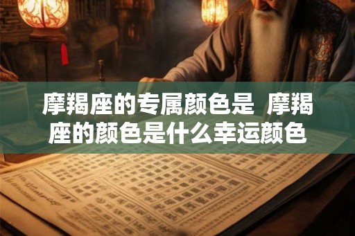 摩羯座的专属颜色是 摩羯座的颜色是什么幸运颜色 摩羯座的专属颜色是 摩羯座的颜色是什么幸运颜色
