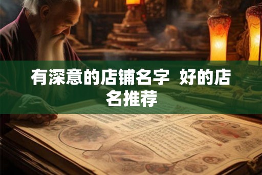有深意的店铺名字 好的店名推荐 有深意的店铺名字 好的店名推荐