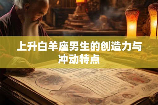 上升白羊座男生的创造力与冲动特点