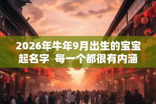 2026年牛年9月出生的宝宝起名字  每一个都很有内涵