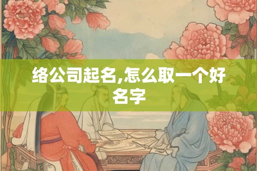 络公司起名,怎么取一个好名字